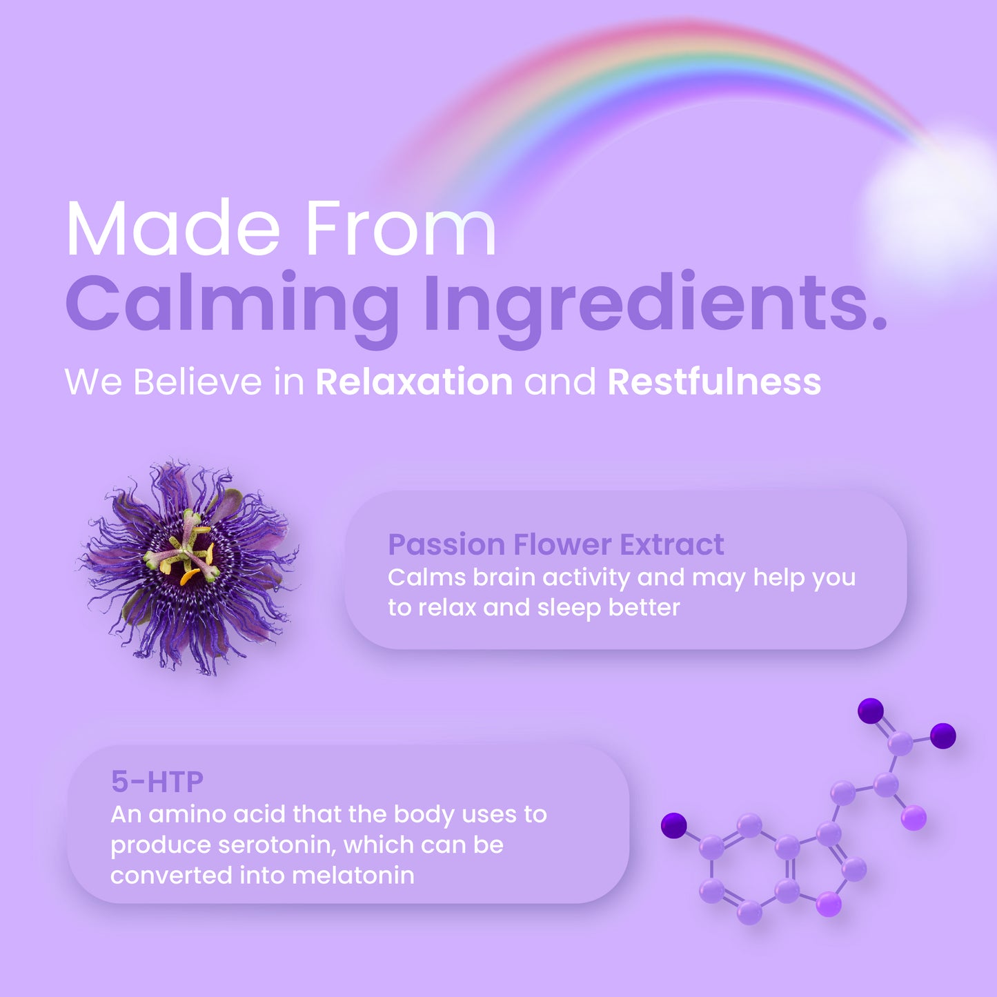 AVALON® Passion Flower Sleep Gummies with all the calming ingredients that promote relaxation and restfulness. 5-HTP, a mood-boosting and sleep-promoting ingredient. Passion Flower Extract that calm brain activity and help you to relax and sleep better.